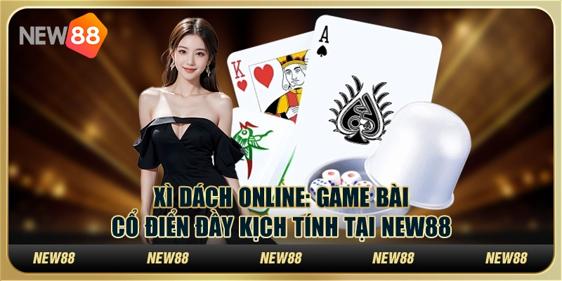 Xì Dách Online: Game bài cổ điển đầy kịch tính tại New88