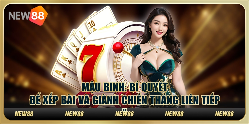 Mậu Binh: Bí quyết để xếp bài và giành chiến thắng liên tiếp