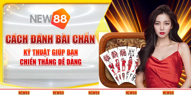 Cách đánh bài chắn: Kỹ thuật giúp bạn chiến thắng dễ dàng