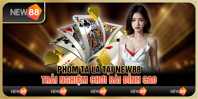 Phỏm Tá Lả tại New88 - Trải nghiệm chơi bài đỉnh cao