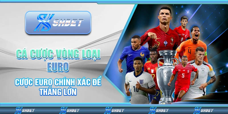 Cá Cược Vòng Loại Euro - Cược Euro Chính Xác Để Thắng Lớn